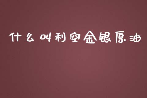 什么叫利空金银原油_https://wap.lxcailiao.com_融资担保_第1张