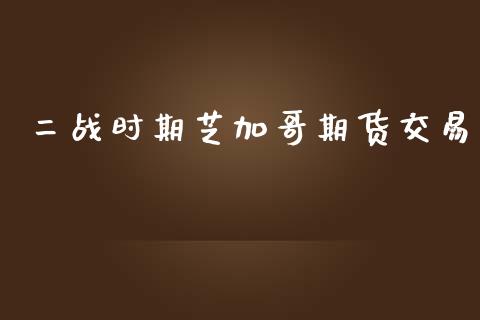 二战时期芝加哥期货交易_https://wap.lxcailiao.com_融资担保_第1张