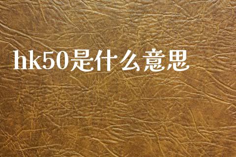 hk50是什么意思_https://wap.lxcailiao.com_股权投资_第1张