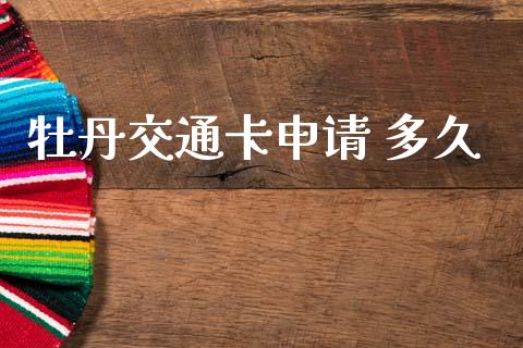 牡丹交通卡申请 多久_https://wap.lxcailiao.com_金融监管_第1张