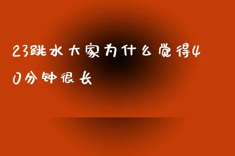 23跳水大家为什么觉得40分钟很长_https://wap.lxcailiao.com_财务管理_第1张