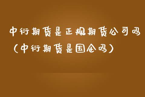 中衍期货是正规期货公司吗（中衍期货是国企吗）_https://wap.lxcailiao.com_财务管理_第1张