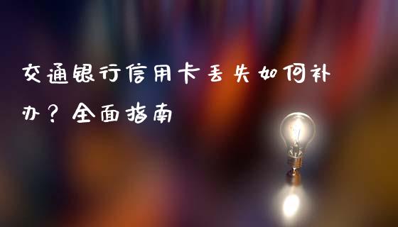 交通银行信用卡丢失如何补办？全面指南_https://wap.lxcailiao.com_财务管理_第1张