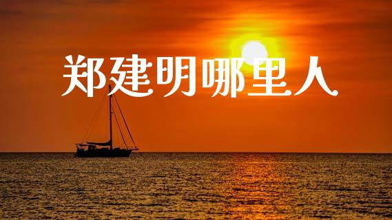 郑建明哪里人_https://wap.lxcailiao.com_财务管理_第1张