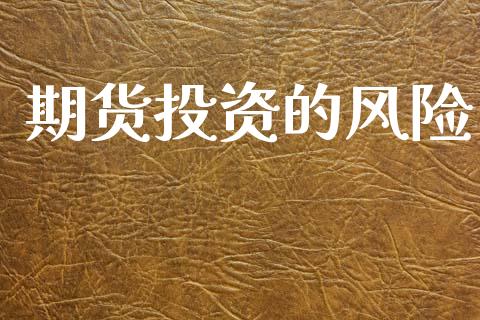 期货投资的风险_https://wap.lxcailiao.com_金融监管_第1张