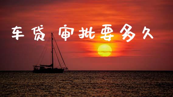 车贷 审批要多久_https://wap.lxcailiao.com_金融监管_第1张