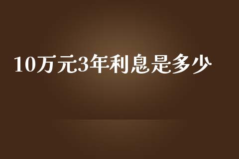 10万元3年利息是多少_https://wap.lxcailiao.com_财务管理_第1张