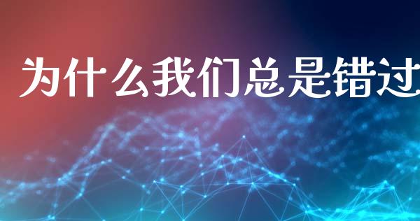 为什么我们总是错过_https://wap.lxcailiao.com_融资担保_第1张