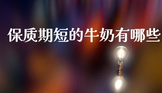 保质期短的牛奶有哪些_https://wap.lxcailiao.com_融资担保_第1张