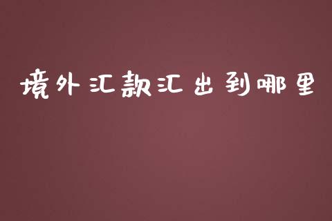 境外汇款汇出到哪里_https://wap.lxcailiao.com_股权投资_第1张