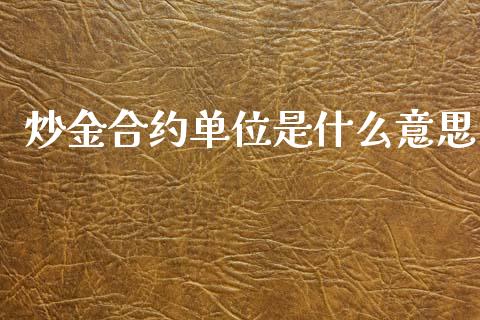 炒金合约单位是什么意思_https://wap.lxcailiao.com_融资担保_第1张