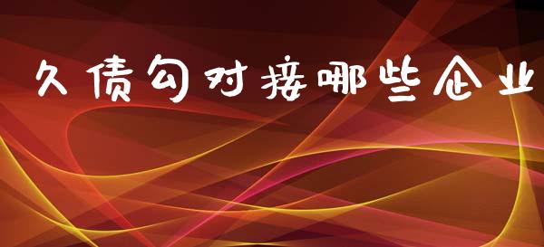 久债勾对接哪些企业_https://wap.lxcailiao.com_金融监管_第1张