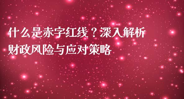 什么是赤字红线？深入解析财政风险与应对策略_https://wap.lxcailiao.com_融资担保_第1张