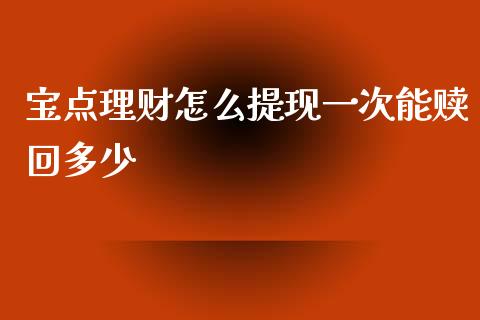 宝点理财怎么提现一次能赎回多少_https://wap.lxcailiao.com_融资担保_第1张