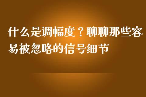 什么是调幅度？聊聊那些容易被忽略的信号细节_https://wap.lxcailiao.com_股权投资_第1张