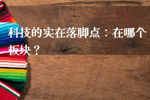科技的实在落脚点：在哪个板块？_https://wap.lxcailiao.com_金融监管_第1张