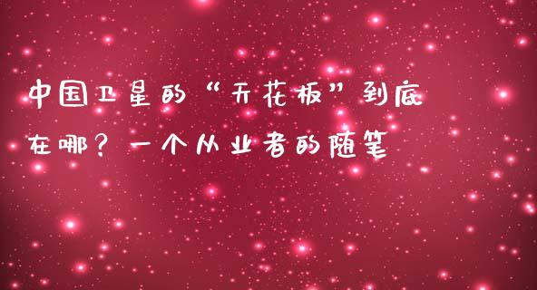 中国卫星的“天花板”到底在哪？一个从业者的随笔_https://wap.lxcailiao.com_财务管理_第1张