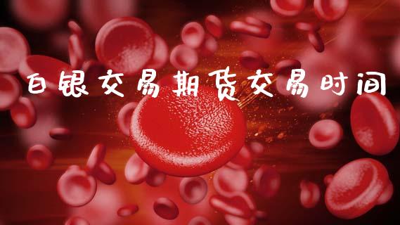 白银交易期货交易时间_https://wap.lxcailiao.com_股权投资_第1张