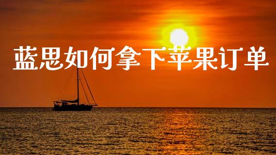蓝思如何拿下苹果订单_https://wap.lxcailiao.com_融资担保_第1张