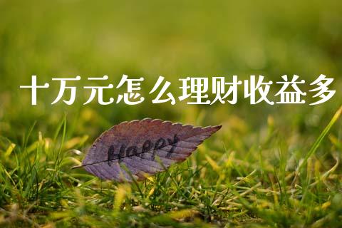 十万元怎么理财收益多_https://wap.lxcailiao.com_股权投资_第1张