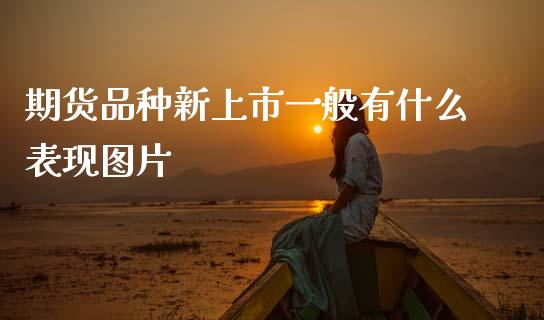 期货品种新上市一般有什么表现图片_https://wap.lxcailiao.com_股权投资_第1张
