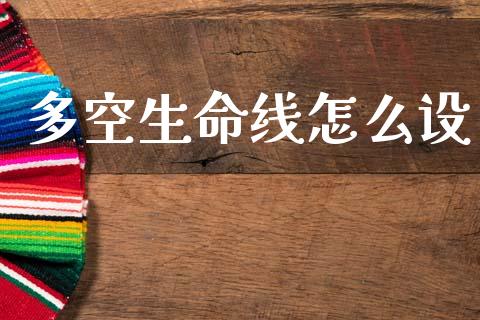 多空生命线怎么设_https://wap.lxcailiao.com_股权投资_第1张