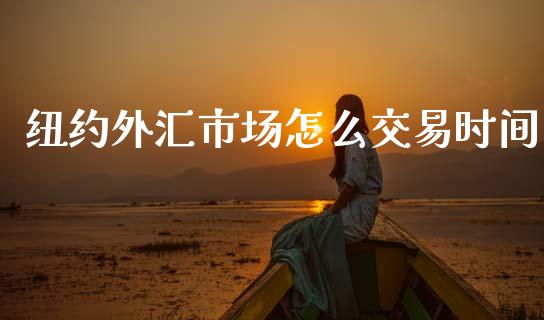 纽约外汇市场怎么交易时间_https://wap.lxcailiao.com_金融监管_第1张
