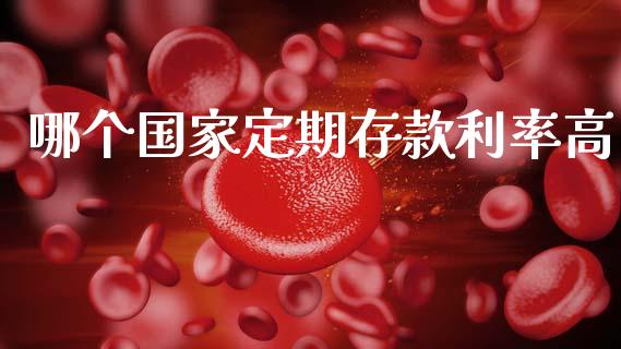哪个国家定期存款利率高_https://wap.lxcailiao.com_融资担保_第1张