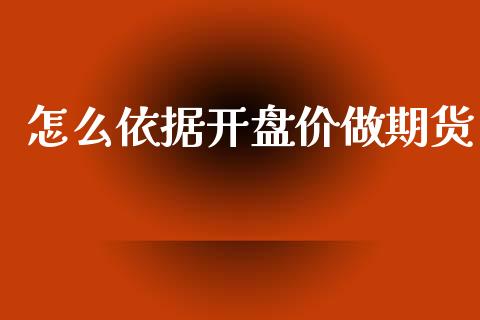 怎么依据开盘价做期货_https://wap.lxcailiao.com_金融监管_第1张
