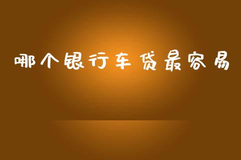 哪个银行车贷最容易_https://wap.lxcailiao.com_融资担保_第1张
