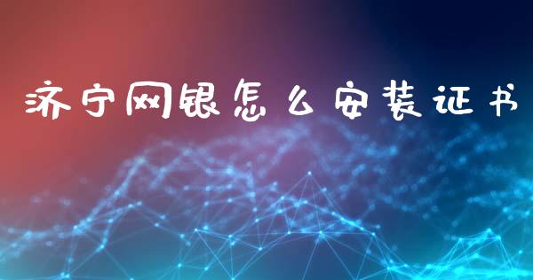 济宁网银怎么安装证书_https://wap.lxcailiao.com_股权投资_第1张