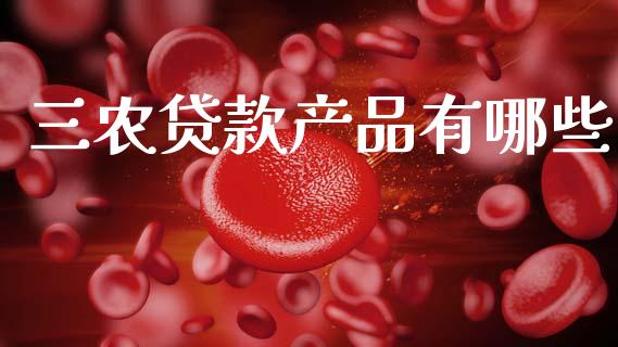 三农贷款产品有哪些_https://wap.lxcailiao.com_财务管理_第1张