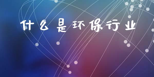 什么是环保行业_https://wap.lxcailiao.com_财务管理_第1张