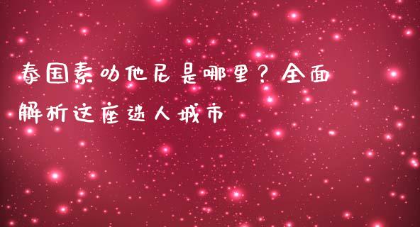 泰国素叻他尼是哪里？全面解析这座迷人城市_https://wap.lxcailiao.com_金融监管_第1张