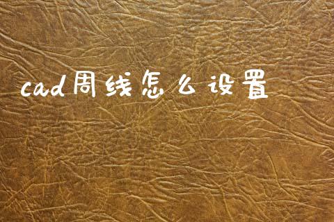 cad周线怎么设置_https://wap.lxcailiao.com_财务管理_第1张