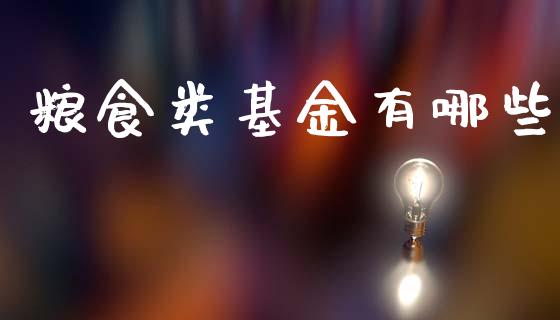 粮食类基金有哪些_https://wap.lxcailiao.com_融资担保_第1张