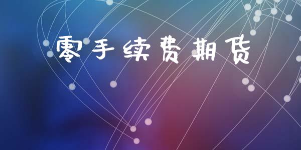 零手续费期货_https://wap.lxcailiao.com_融资担保_第1张