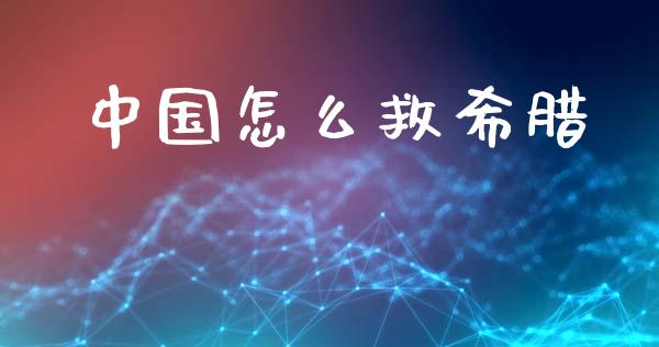 中国怎么救希腊_https://wap.lxcailiao.com_金融监管_第1张