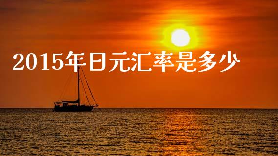 2015年日元汇率是多少_https://wap.lxcailiao.com_融资担保_第1张