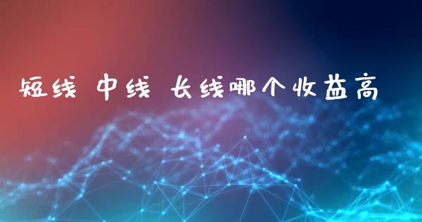 短线 中线 长线哪个收益高_https://wap.lxcailiao.com_股权投资_第1张