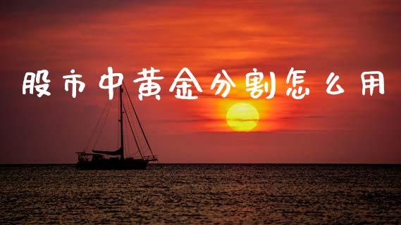 股市中黄金分割怎么用_https://wap.lxcailiao.com_财务管理_第1张
