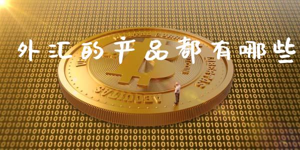 外汇的产品都有哪些_https://wap.lxcailiao.com_金融监管_第1张