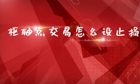 枢轴点交易怎么设止损_https://wap.lxcailiao.com_财务管理_第1张