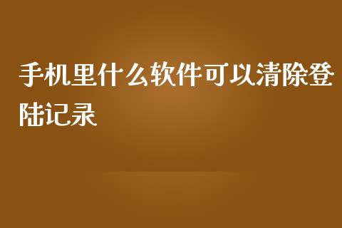 手机里什么软件可以清除登陆记录_https://wap.lxcailiao.com_融资担保_第1张