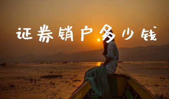 证券销户多少钱_https://wap.lxcailiao.com_股权投资_第1张