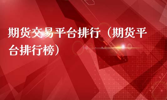 期货交易平台排行（期货平台排行榜）_https://wap.lxcailiao.com_融资担保_第1张