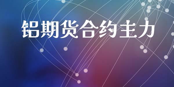 铝期货合约主力_https://wap.lxcailiao.com_金融监管_第1张