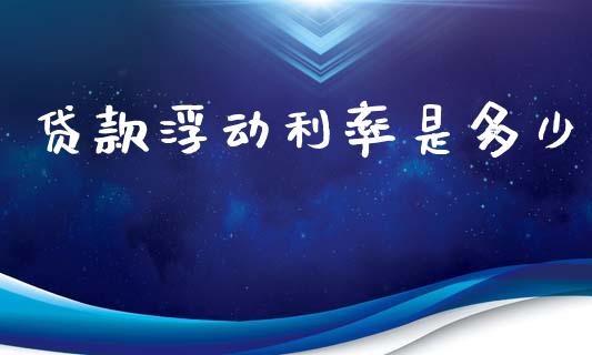 贷款浮动利率是多少_https://wap.lxcailiao.com_股权投资_第1张