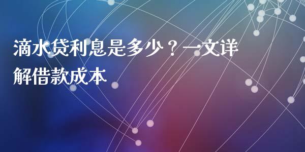 滴水贷利息是多少？一文详解借款成本_https://wap.lxcailiao.com_金融监管_第1张