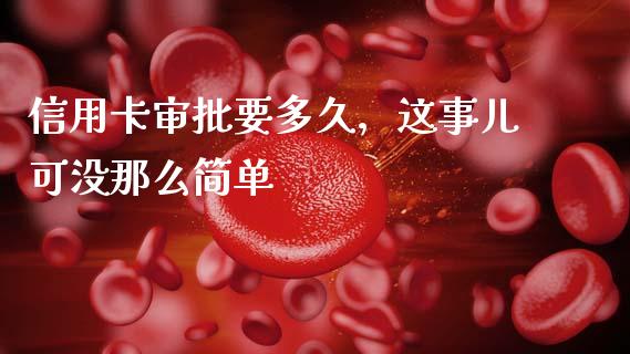 信用卡审批要多久，这事儿可没那么简单_https://wap.lxcailiao.com_融资担保_第1张